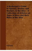 A Beekeeper's Guide to Queens, Drones and Workers in the Hive - A Collection of Articles on Types of Bees and Their Roles in the Hive