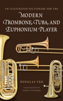 An Illustrated Dictionary for the Modern Trombone, Tuba, and Euphonium Player: (Dictionaries for the Modern Musician)