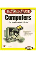 How to Use Computers: A Complete Solution Every Time You Turn the Page