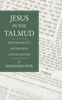 Jesus in the Talmud: His Personality, His Disciples and His Sayings