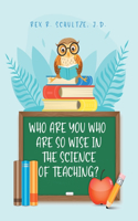 Who Are You Who Are So Wise in the Science of Teaching?