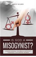 Is God a Misogynist?: Understanding the Bible's Difficult Passages Concerning Women
