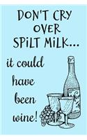 Don't Cry Over Spilt Milk It Could Have Been Wine