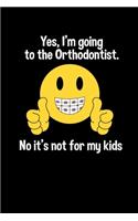 Yes I'm going to the Orthodontist. No it's not for my kids