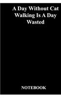 A Day Without Cat Walking Is A Day Wasted: Lined Notebook / Journal Gift, 118 Pages, 6x9, Soft Cover, Matte Finish
