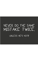 Never do the same mistake twice unless he's hot white