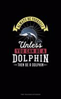 Always Be Yourself Unless You Can Be A Dolphin Then Be A Dolphin