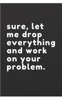 sure, let me drop everything and work on your problem: gag gift journal for co-worker gift - 100 page notebook