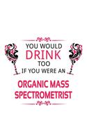 You Would Drink Too If You Were An Organic Mass Spectrometrist: New Organic Mass Spectrometrist Notebook, Journal Gift, Diary, Doodle Gift or Notebook - 6 x 9 Compact Size- 109 Blank Lined Pages