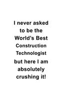 I Never Asked To Be The World's Best Construction Technologist But Here I Am Absolutely Crushing It: Creative Construction Technologist Notebook, Construction Techno Worker Journal Gift, Diary, Doodle Gift or Notebook
