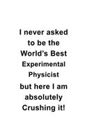 I Never Asked To Be The World's Best Experimental Physicist But Here I Am Absolutely Crushing It: Personal Experimental Physicist Notebook, Journal Gift, Diary, Doodle Gift or Notebook - 6 x 9 Compact Size- 109 Blank Lined Pages