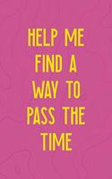Help Me Find A Way To Pass The Time