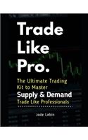 Trade Like Pro. The Ultimate Trading Kit to Master Supply & Demand: Trade Like Professionals