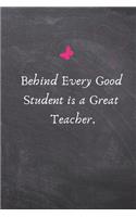 Behind Every Good Student Is a Great Teacher.: Teacher Gift - Lined Blank Notebook Journal