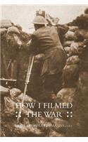 How I Filmed the Wara Record of the Extraordinary Experiences of the Man Who Filmed the Great Somme Battles