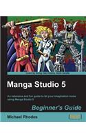 Manga Studio 5 Beginner's Guide: An Extensive and Fun Guide to Let Your Imagination Loose Using Manga Studio 5