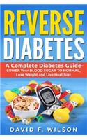 Reverse Diabetes: A Complete Diabetes Guide- Lower Your Blood Sugar to Normal, Lose Weight and Live Healthier