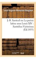 J-B Santeul Ou La Poésie Latine Sous Louis XIV: Santolius Victorinus