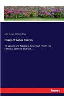 Diary of John Evelyn: To Which are Added a Selection From His Familiar Letters and the...