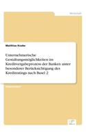 Unternehmerische Gestaltungsmöglichkeiten im Kreditvergabeprozess der Banken unter besonderer Berücksichtigung des Kreditratings nach Basel 2