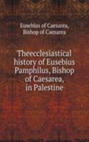 Theecclesiastical history of Eusebius Pamphilus, Bishop of Caesarea, in Palestine
