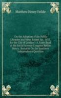 "On the Adoption of the Public Libraries and News Rooms Act, 1855, for the City of London": A Paper Read at the Social Science Congress Before Henry . Remarks On the Southern Independence Question