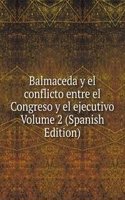 Balmaceda y el conflicto entre el Congreso y el ejecutivo Volume 2 (Spanish Edition)