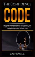 Confidence Code: The Ultimate Guide About Building Self-Confidence, Learn the Effective Methods On How You Can Build and Master Confidence In Yourself to Win More in