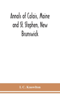 Annals of Calais, Maine and St. Stephen, New Brunswick; including the village of Milltown, Me., and the present town of Milltown, N.B