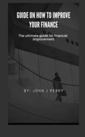 Guide on how to improve your finance: The ultimate guide for financial improvement