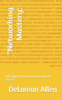 "Networking Mastery: : Unleashing the Power of Connections for Success"