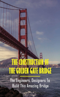 The Construction Of The Golden Gate Bridge: The Engineers, Designers To Build This Amazing Bridge: Golden Gate Bridge Design