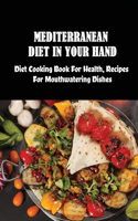 Mediterranean Diet In Your Hand: Diet Cooking Book For Health, Recipes For Mouthwatering Dishes: Making Mediterranean Food At Home