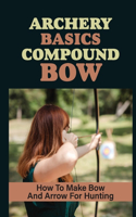 Archery Basics Compound Bow: How To Make Bow And Arrow For Hunting: Knowledge Of The Native Americans