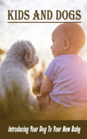 Kids And Dogs: Introducing Your Dog To Your New Baby: Create Safe And Happy Homes For Dogs And Kids