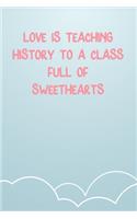 Love Is Teaching History To A Class Full Of Sweethearts: Lined Notebook Gift For Women Valentine's Day Books Affordable Valentine's Day Gift Journal Blank Ruled Papers, Matte Finish cover