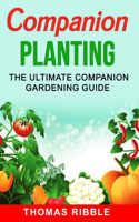 Companion Planting: The Ultimate Companion Gardening Guide