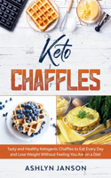 Keto Chaffles: Tasty and Healthy Ketogenic Chaffles to Eat Every Day and Lose Weight Without Feeling You Are on a Diet