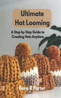 Ultimate Hat Looming: A Step by Step Guide to Creating Hats Anytime
