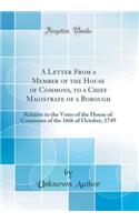 A Letter from a Member of the House of Commons, to a Chief Magistrate of a Borough: Relative to the Votes of the House of Commons of the 16th of October, 1749 (Classic Reprint)
