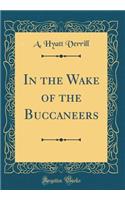 In the Wake of the Buccaneers (Classic Reprint)