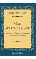 Old Westmoreland: A History of Western Pennsylvania During the Revolution (Classic Reprint)