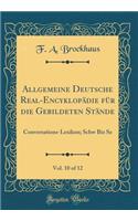 Allgemeine Deutsche Real-EncyklopÃ¤die FÃ¼r Die Gebildeten StÃ¤nde, Vol. 10 of 12: Conversations-Lexikon; Schw Biz Sz (Classic Reprint): Conversations-Lexikon; Schw Biz Sz (Classic Reprint)