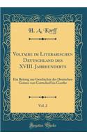 Voltaire Im Literarischen Deutschland Des XVIII. Jahrhunderts, Vol. 2: Ein Beitrag Zur Geschichte Des Deutschen Geistes Von Gottsched Bis Goethe (Classic Reprint)