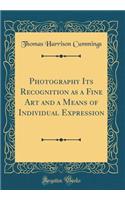 Photography Its Recognition as a Fine Art and a Means of Individual Expression (Classic Reprint)