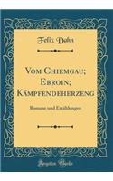 Vom Chiemgau; Ebroin; Kämpfendeherzeng: Romane und Erzählungen (Classic Reprint)