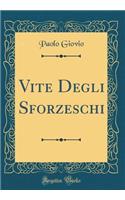 Vite Degli Sforzeschi (Classic Reprint)