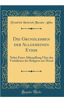 Die Grundlehren der Allgemeinen Ethik: Nebst Einer Abhandlung Über das Verhältniss der Religion zur Moral (Classic Reprint)