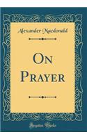 On Prayer (Classic Reprint)