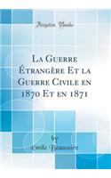 La Guerre Étrangère Et la Guerre Civile en 1870 Et en 1871 (Classic Reprint)